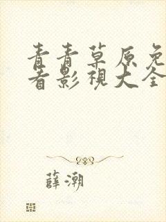 青青草原免费观看影视大全