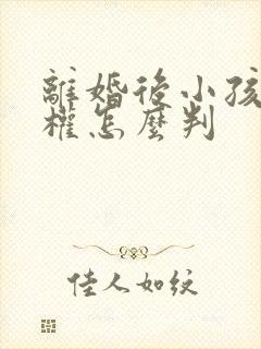 离婚后小孩抚养权怎么判