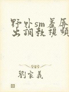 野外sm羞辱露出调教视频