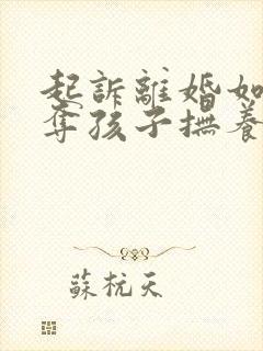 起诉离婚如何争夺孩子抚养权