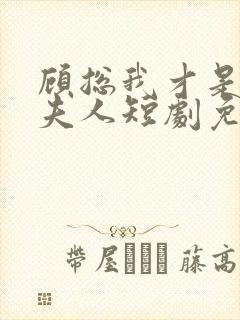 顾总我才是你的夫人短剧免费观看全集封面