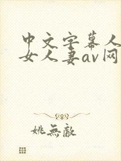 中文字幕人妻熟女人妻av网