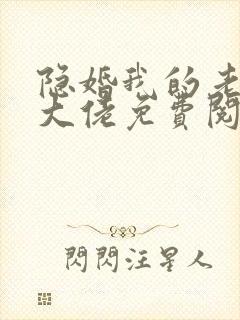 隐婚我的老公是大佬免费阅读全文