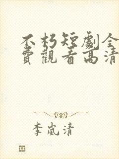 不朽短剧全集免费观看高清