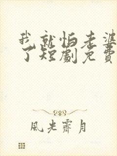 我就怕老婆怎么了短剧免费观看完整版封面