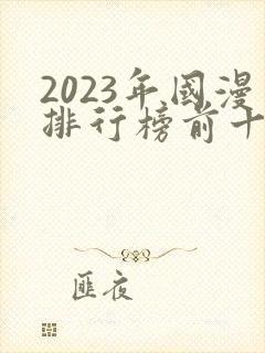 2023年国漫排行榜前十名