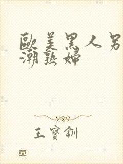 欧美黑人另类喷潮熟妇