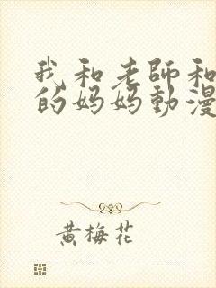 我和老师和朋友的妈妈动漫免费