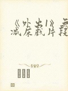 《外出1》无删减床戏片段