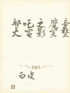 哪吒之魔童降世大电影完整版观看