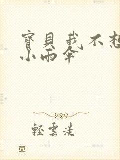 宝贝 我不想带小雨伞