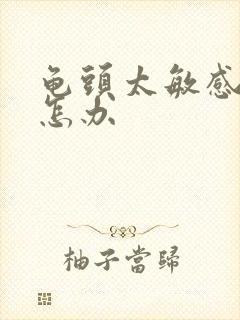 龟头太敏感早射怎办