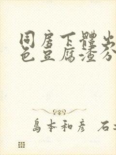 同房下体出现白色豆腐渣分泌物