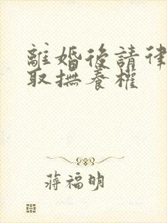 离婚后请律师争取抚养权