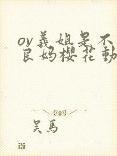ov义姐是不是良妈樱花动漫