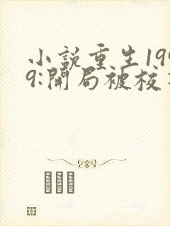 小说重生1999:开局被校花女友倒追免费阅读