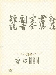 短剧定君许免费观看全集在线播放