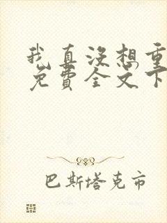 我真没想重生啊免费全文下载封面