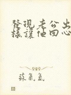 发现老公出轨怎样让他回心转意