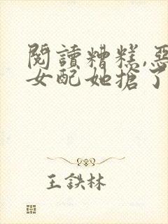 阅读糟糕,恶毒女配她抢了反派戏份