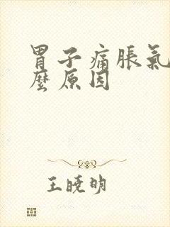 胃子痛胀气是什么原因