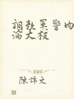 调教军警肉欲沉沦大校