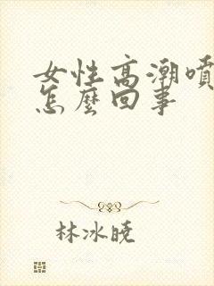 女性高潮喷水是怎么回事