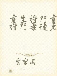 重生将门重生之将门毒后免费阅读