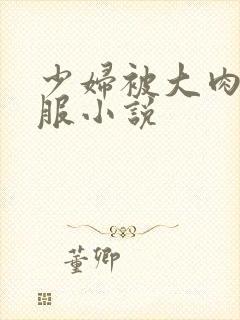 少妇被大肉楱征服小说
