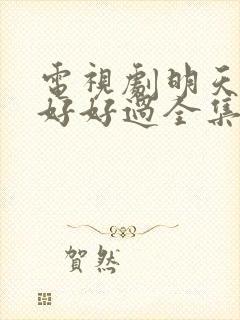 电视剧明天我们好好过全集免费播放