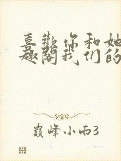 喜欢你和她们笔趣阁我们的幻想乡