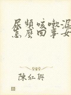 尿频咳嗽漏尿是怎么回事女