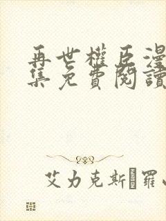 再世权臣漫画全集免费阅读