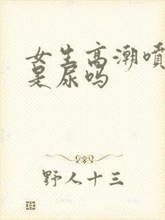 女生高潮喷的水是尿吗