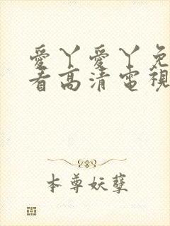 爱丫爱丫免费观看高清电视剧网站