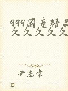 999国产精品久久久久久