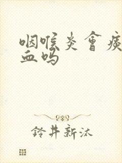 咽喉炎会痰中带血吗