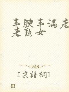 丰腴丰满老熟妇老熟女