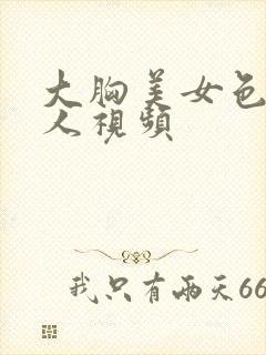 大胸美女色诱男人视频