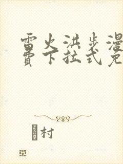 雷火洪步漫画免费下拉式免费阅读