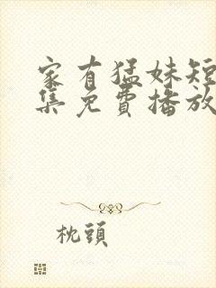 家有猛妹短剧全集免费播放