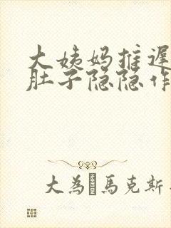 大姨妈推迟六天肚子隐隐作痛