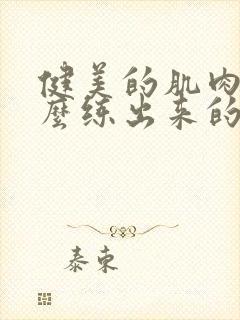 健美的肌肉是怎么练出来的