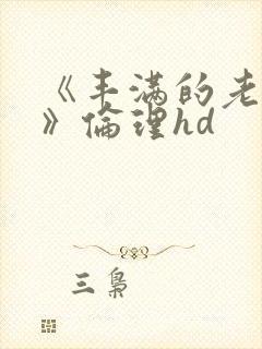 《丰满的老女人》伦理hd