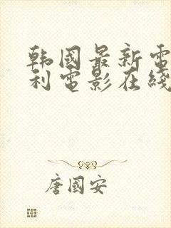 韩国最新电影福利电影在线观看