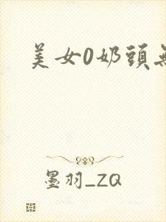 美女0奶头无挡