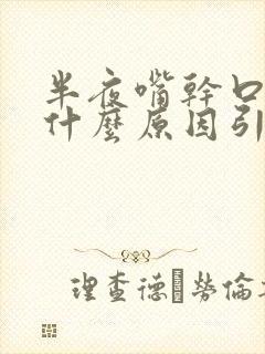 半夜嘴干口干是什么原因引起的