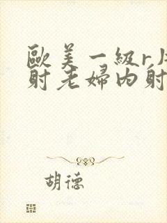 欧美一级r片内射老妇内射