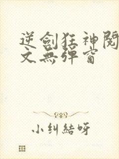 逆剑狂神阅读全文无弹窗