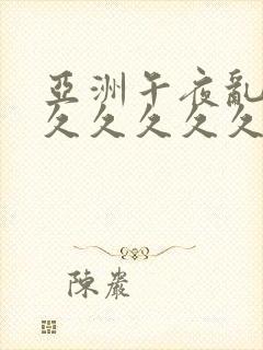 亚洲午夜乱精品久久久久久